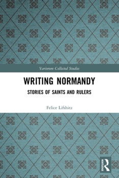 Writing Normandy: Stories of Saints and Rulers (Variorum Collected Studies)