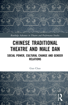 Hardcover Chinese Traditional Theatre and Male Dan: Social Power, Cultural Change and Gender Relations Book