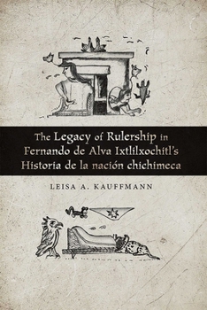 The Legacy of Rulership in Fernando de Alva Ixtlilxochitl's Historia de la Naci�n Chichimeca