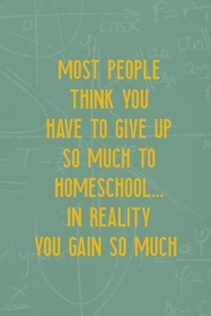 Most People Think You Have To Give Up So Much To Homeschool... In Reality You Gain So Much: All Purpose 6x9 Blank Lined Notebook Journal Way Better ... Unique Gift Green Math Board Homeschool