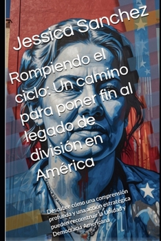 Rompiendo el ciclo: Un camino para poner fin al legado de división en América: Descubre cómo una comprensión profunda y una acción estratégica pueden reconstruir la Unidad y Democracia Americana
