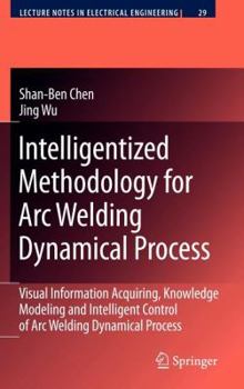 Hardcover Intelligentized Methodology for Arc Welding Dynamical Processes: Visual Information Acquiring, Knowledge Modeling and Intelligent Control Book