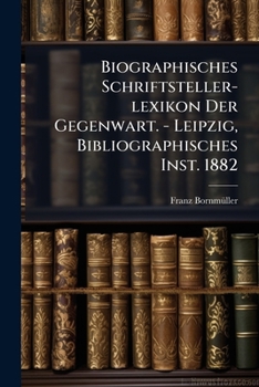 Biographisches Schriftsteller-lexikon Der Gegenwart. - Leipzig, Bibliographisches Inst. 1882...