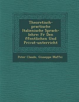 Paperback Theoretisch-practische Italienische Sprach-lehre: F&#65533;r Den &#65533;ffentlichen Und Privat-unterricht Book