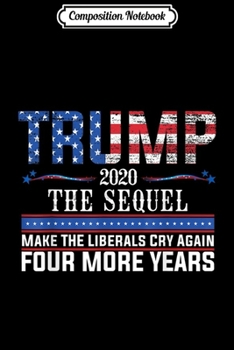 Composition Notebook: Trump The Sequel 2020 Making Liberals Cry Since 2016 Funny  Journal/Notebook Blank Lined Ruled 6x9 100 Pages