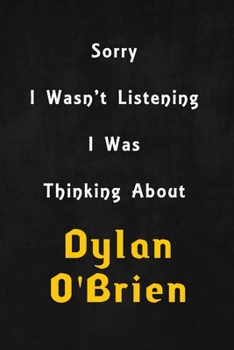 Sorry I wasn't listening, I was thinking about Dylan O'Brien: 6x9 inch lined Notebook/Journal/Diary perfect gift for all men, women, boys and girls who are fans of films, series and Tv shows ...