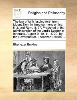 Paperback The Law of Faith Issuing Forth from Mount Zion; In Three Sermons on ISA. II. 3. and ROM. III. 27. Preached at the Administration of the Lord's Supper Book