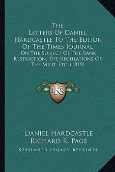 Paperback The Letters Of Daniel Hardcastle To The Editor Of The Times Journal: On The Subject Of The Bank Restriction, The Regulations Of The Mint, Etc. (1819) Book