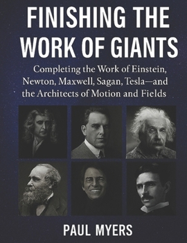 Finishing The Work of Giants: Completing the Work of Einstein, Newton, Maxwell, Sagan, Tesla—and the Architects of Motion, and Fields.