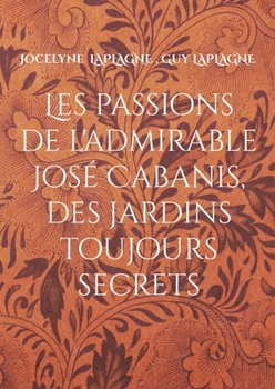 Les passions de l'admirable José Cabanis, des jardins toujours secrets: Théâtre des passions (French Edition)