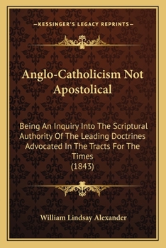 Paperback Anglo-Catholicism Not Apostolical: Being An Inquiry Into The Scriptural Authority Of The Leading Doctrines Advocated In The Tracts For The Times (1843 Book