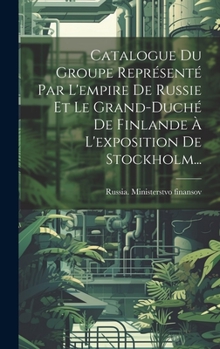 Hardcover Catalogue Du Groupe Représenté Par L'empire De Russie Et Le Grand-duché De Finlande À L'exposition De Stockholm... [French] Book