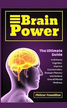 Paperback Brain Power: The Ultimate Guide to Enhance Cognition, Improve Concentration, Sharpen Memory and Achieve Overall Mental Wellness Book