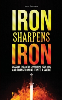 Paperback Iron Sharpens Iron: Discover The Art of Sharpening Your Mind and Transforming it into a Sword Book