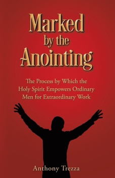 Paperback Marked by the Anointing: The Process by Which the Holy Spirit Empowers Ordinary Men for Extraordinary Work Book