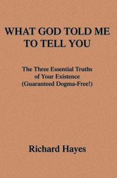 Paperback What God Told Me to Tell You: The Three Essential Truths of Your Existence(guaranteed Dogma-Free!) Book