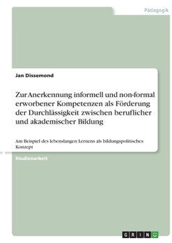 Paperback Zur Anerkennung informell und non-formal erworbener Kompetenzen als Förderung der Durchlässigkeit zwischen beruflicher und akademischer Bildung: Am Be [German] Book