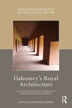 Paperback Dahomey's Royal Architecture: An Earthen Record of Construction, Subjugation, and Reclamation Book