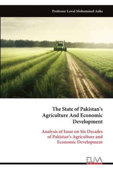The State of Pakistan’s Agriculture And Economic Development: Analysis of Issue on Six Decades of Pakistan’s Agriculture and Economic Development
