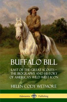 Paperback Buffalo Bill: Last of the Great Scouts - The Biography and History of America's Wild West Icon Book