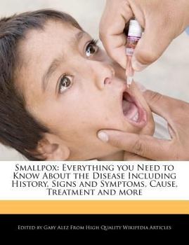 Smallpox : Everything You Need to Know about the Disease Including History, Signs and Symptoms, Cause, Treatment and More