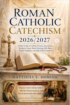 Roman Catholic Catechism 2026/2027: A Clear Guide to Catholic Doctrine, Sacraments, Scripture, Prayer, Moral Teaching, Holy Mass, Church Tradition, and Daily Faith Formation.