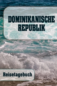 Dominikanische Republik - Reisetagebuch: Urlaubsplaner f�r deine Reise Checklisten Kontaktdaten Packliste Platz f�r Fotos und Zeichnungen 108 Seiten 6 x 9 (ca. Din-A5)