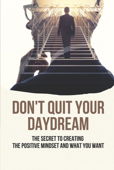 Paperback Don't Quit Your Daydream: The Secret To Creating The Positive Mindset And What You Want: Look Deeper Inside Yourself Book