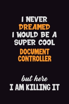 Paperback I Never Dreamed I would Be A Super Cool Document Controller But Here I Am Killing It: 6x9 120 Pages Career Pride Motivational Quotes Blank Lined Job N Book