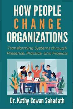 Paperback How People Change Organizations: Transforming Systems through Presence, Practice, and Projects Book