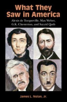Paperback What They Saw in America: Alexis de Tocqueville, Max Weber, G. K. Chesterton, and Sayyid Qutb Book