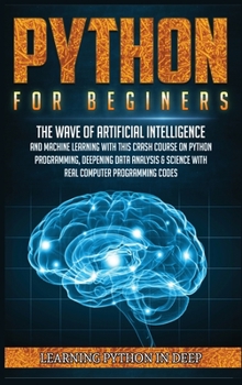Hardcover Python for Beginners: Ride the Wave of Artificial Intelligence and Machine Learning with this Crash Course on Python Programming, Deepening Data Analysis & Science with Real Computer Programming Codes Book