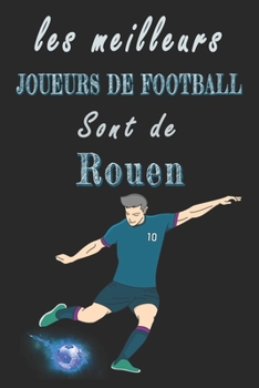 Les meilleurs joueurs de football sont de Rouen  Carnet de notes: Carnet de note pour les Joueurs de football nés Rouen  cadeaux pour un ami, une ... famille amateur de football (French Edition)