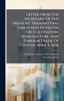 Hardcover Letter From The Secretary Of The Treasury Transmitting Tables And Notes On The Cultivation, Manufacture, And Foreign Trade Of Cotton. April 5, 1836 Book