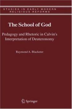 The School of God: Pedagogy and Rhetoric in Calvin's Interpretation of Deuteronomy (Studies in Early Modern Religious Reforms)