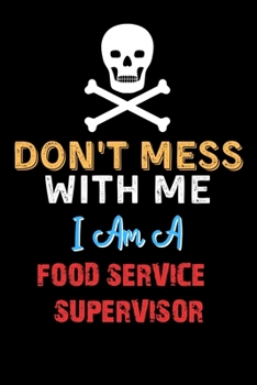 Don't Mess With Me I Am A FOOD SERVICE SUPERVISOR  - Funny FOOD SERVICE SUPERVISOR Notebook And Journal Gift Ideas: Lined Notebook / Journal Gift, 120 Pages, 6x9, Soft Cover, Matte Finish