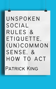 Paperback Unspoken Social Rules & Etiquette, (Un)common Sense, & How to Act Book