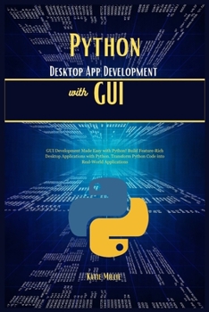 Python Desktop App Development with GUI: GUI Development Made Easy with Python! Build Feature-Rich Desktop Applications with Python. Transform Python