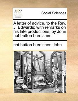 A letter of advice, to the Rev. J. Edwards; with remarks on his late productions, by John not button burnisher.