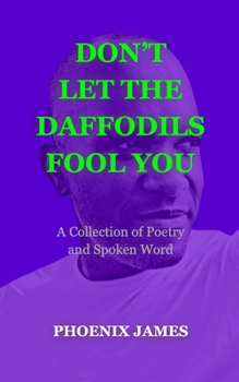 DON'T LET THE DAFFODILS FOOL YOU: A Collection of Poetry and Spoken Word (A Poetry & Spoken Word Series)