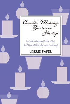 Paperback Candle Making Business Startup: The Guide For Beginners On How to Start, Run And Grow a Million Dollar Success From Home! Book