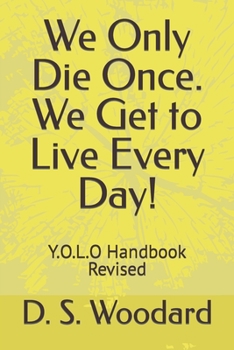 Paperback We Only Die Once. We Get to Live Every Day!: Y.O.L.O handbook Revised Book