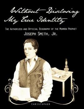 Paperback Without Disclosing My True Identity-The Authorized and Official Biography of the Mormon Prophet, Joseph Smith, Jr. Book