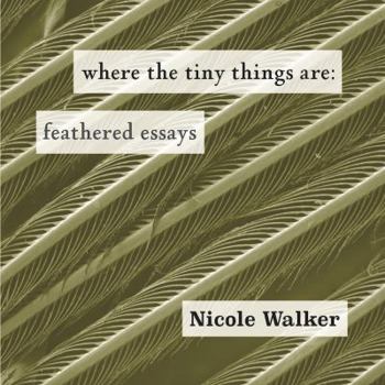 Paperback Where the Tiny Things Are: Feathered Essays Book