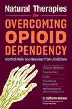 Paperback Natural Therapies for Overcoming Opioid Dependency: Control Pain and Recover from Addiction with Chinese Medicine, Acupuncture, Herbs, Nutritional Sup Book