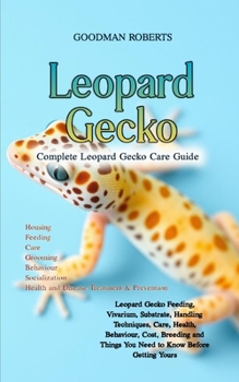 Paperback Complete Leopard Gecko Care Guide: Leopard Gecko Feeding, Vivarium, Substrate, Handling Techniques, Care, Health, Behaviour, Cost, Breeding and Things Book