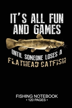 Paperback It's All Fun and Games Until Someone Loses A Flathead Catfish Fishing Notebook 120 Pages: 6x 9'' Blank Paper Fishing Notebook Cool Freshwater Game Fis Book