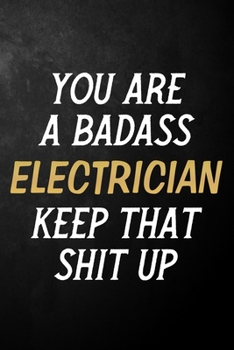 Paperback You Are A Badass Electrician Keep That Shit Up: Electrician Journal / Notebook / Appreciation Gift / Alternative To a Card For Electricians ( 6 x 9 -1 Book