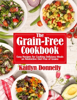 Paperback The Grain-Free Cookbook: Easy Recipes for Cooking Delicious Meals on Restrictive Diet Free of Grains Book