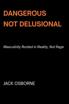Paperback Dangerous, Not Delusional: Masculinity Rooted in Reality, Not Rage Book